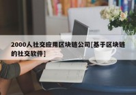 2000人社交应用区块链公司[基于区块链的社交软件]