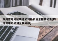 四川省电网区块链公司最新消息招聘公告[四川省电力公司互联网部]