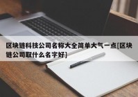 区块链科技公司名称大全简单大气一点[区块链公司取什么名字好]