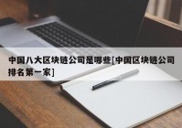 中国八大区块链公司是哪些[中国区块链公司排名第一家]