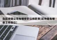 在区块链公司有哪些职位和职责[区块链有哪些工作岗位]