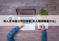 贵人区块链公司在哪里[贵人链到底是什么]