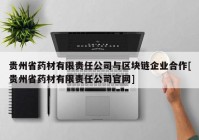 贵州省药材有限责任公司与区块链企业合作[贵州省药材有限责任公司官网]