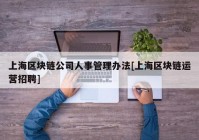 上海区块链公司人事管理办法[上海区块链运营招聘]