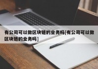 有公司可以做区块链的业务吗[有公司可以做区块链的业务吗]