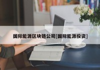 国际能源区块链公司[国际能源投资]