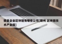 赣县企业区块链有哪些公司[赣州 区块链技术产业园]