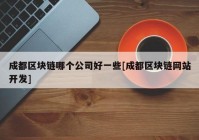 成都区块链哪个公司好一些[成都区块链网站开发]