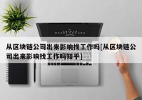 从区块链公司出来影响找工作吗[从区块链公司出来影响找工作吗知乎]