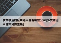 多式联运的区块链平台有哪些公司[多式联运平台如何做垄断]