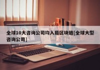 全球10大咨询公司均入局区块链[全球大型咨询公司]