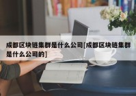 成都区块链集群是什么公司[成都区块链集群是什么公司的]