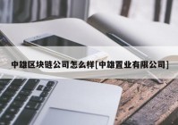 中雄区块链公司怎么样[中雄置业有限公司]