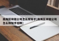 南海区块链公司怎么样知乎[南海区块链公司怎么样知乎招聘]