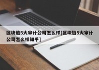 区块链5大审计公司怎么样[区块链5大审计公司怎么样知乎]