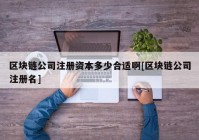 区块链公司注册资本多少合适啊[区块链公司注册名]