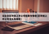 证监会区块链上市公司股票有哪些[区块链上市公司龙头有哪些]