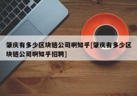 肇庆有多少区块链公司啊知乎[肇庆有多少区块链公司啊知乎招聘]