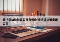 香港区块链加盟公司有哪些[香港区块链集团公司]