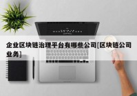 企业区块链治理平台有哪些公司[区块链公司业务]