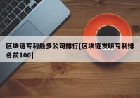 区块链专利最多公司排行[区块链发明专利排名前100]