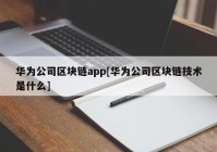 华为公司区块链app[华为公司区块链技术是什么]