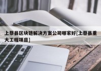 上蔡县区块链解决方案公司哪家好[上蔡县重大工程项目]