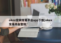 okex官网交易平台app下载[okex交易平台登陆]