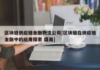 区块链供应链金融物流公司[区块链在供应链金融中的应用探索 盛瀚]